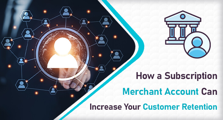 How a Subscription Merchant Account Can Increase Your Customer Retention